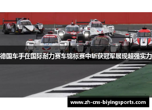 德国车手在国际耐力赛车锦标赛中斩获冠军展现超强实力