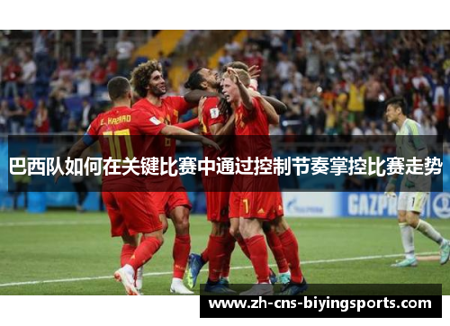 巴西队如何在关键比赛中通过控制节奏掌控比赛走势
