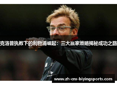 克洛普执教下的利物浦崛起：三大赢家策略揭秘成功之路