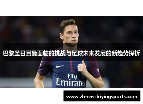 巴黎圣日耳曼面临的挑战与足球未来发展的新趋势探析