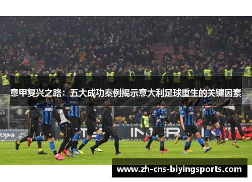意甲复兴之路：五大成功案例揭示意大利足球重生的关键因素