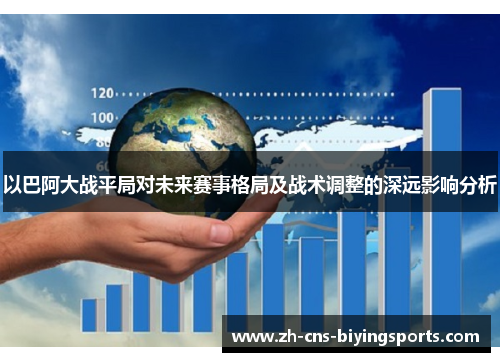 以巴阿大战平局对未来赛事格局及战术调整的深远影响分析