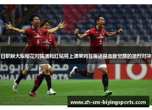 日职联大阪樱花对阵浦和红钻将上演菜鸡互啄还是血脉觉醒的激烈对决