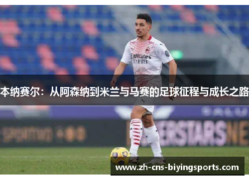 本纳赛尔：从阿森纳到米兰与马赛的足球征程与成长之路
