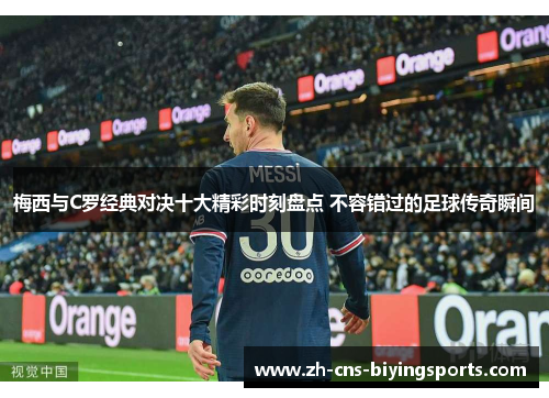 梅西与C罗经典对决十大精彩时刻盘点 不容错过的足球传奇瞬间