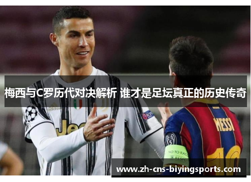 梅西与C罗历代对决解析 谁才是足坛真正的历史传奇
