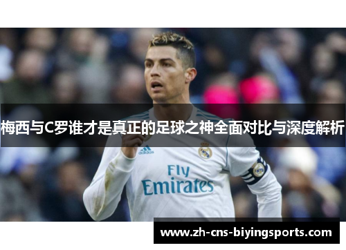 梅西与C罗谁才是真正的足球之神全面对比与深度解析