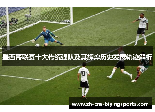 墨西哥联赛十大传统强队及其辉煌历史发展轨迹解析