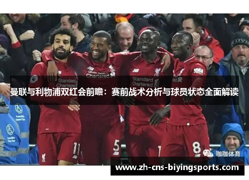 曼联与利物浦双红会前瞻：赛前战术分析与球员状态全面解读