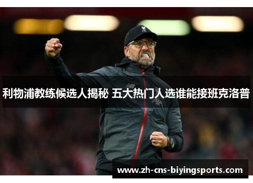 利物浦教练候选人揭秘 五大热门人选谁能接班克洛普