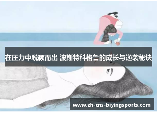 在压力中脱颖而出 波斯特科格鲁的成长与逆袭秘诀
