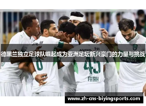 德黑兰独立足球队崛起成为亚洲足坛新兴豪门的力量与挑战