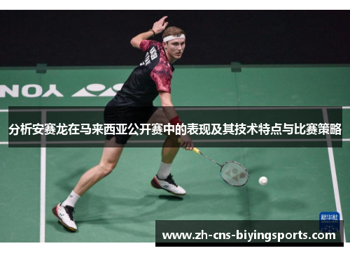 分析安赛龙在马来西亚公开赛中的表现及其技术特点与比赛策略