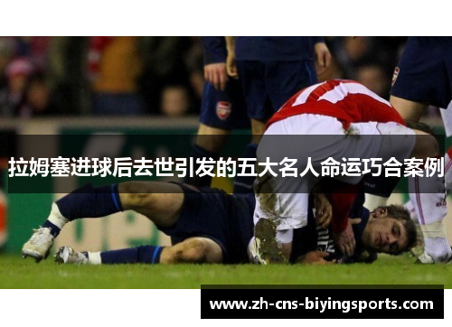 拉姆塞进球后去世引发的五大名人命运巧合案例
