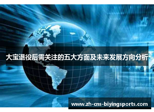 大宝退役后需关注的五大方面及未来发展方向分析