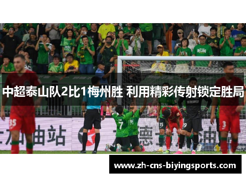 中超泰山队2比1梅州胜 利用精彩传射锁定胜局