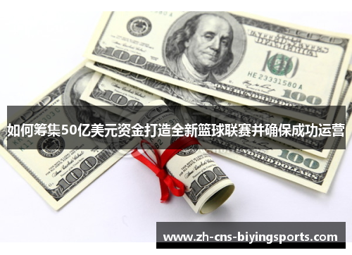 如何筹集50亿美元资金打造全新篮球联赛并确保成功运营