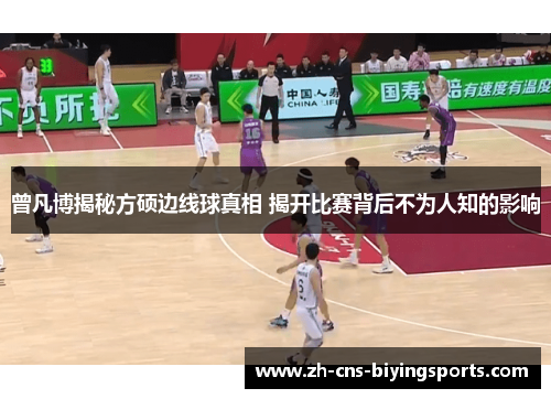 曾凡博揭秘方硕边线球真相 揭开比赛背后不为人知的影响
