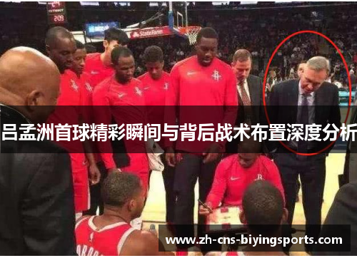 吕孟洲首球精彩瞬间与背后战术布置深度分析