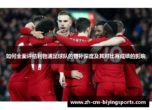 如何全面评估利物浦足球队的替补深度及其对比赛成绩的影响