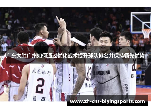 广东大胜广州如何通过优化战术提升球队排名并保持领先优势