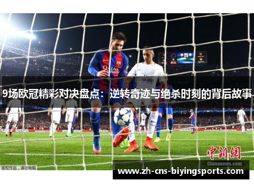 9场欧冠精彩对决盘点：逆转奇迹与绝杀时刻的背后故事