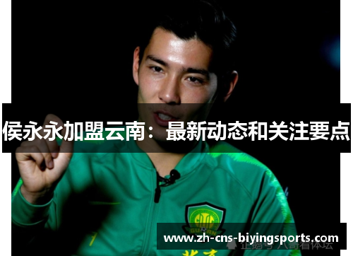 侯永永加盟云南：最新动态和关注要点
