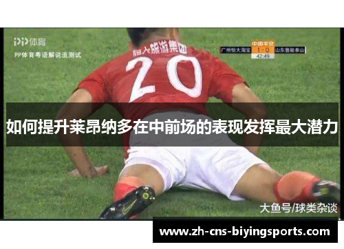 如何提升莱昂纳多在中前场的表现发挥最大潜力