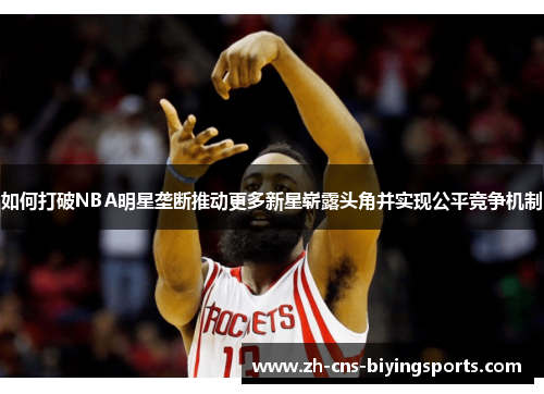 如何打破NBA明星垄断推动更多新星崭露头角并实现公平竞争机制