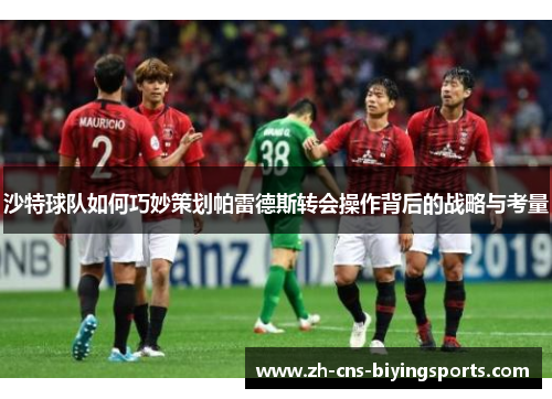 沙特球队如何巧妙策划帕雷德斯转会操作背后的战略与考量