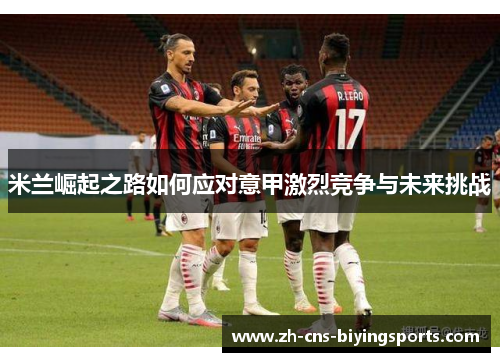 米兰崛起之路如何应对意甲激烈竞争与未来挑战