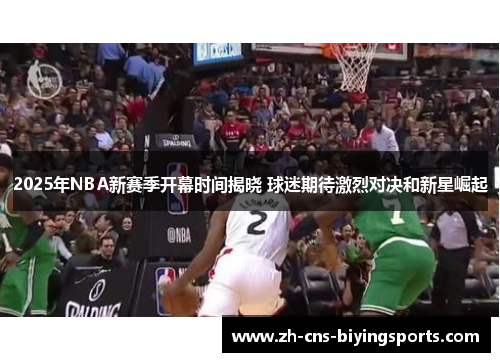 2025年NBA新赛季开幕时间揭晓 球迷期待激烈对决和新星崛起