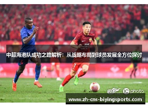 中超海港队成功之路解析：从战略布局到球员发展全方位探讨