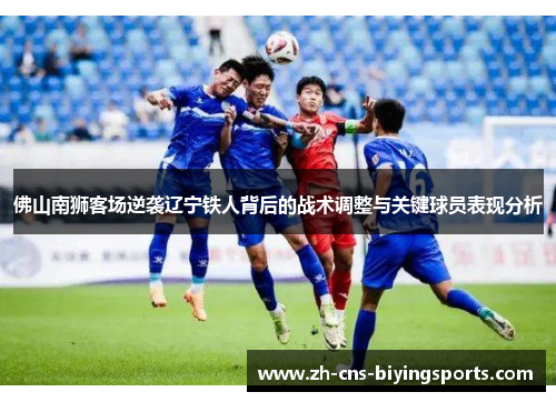 佛山南狮客场逆袭辽宁铁人背后的战术调整与关键球员表现分析
