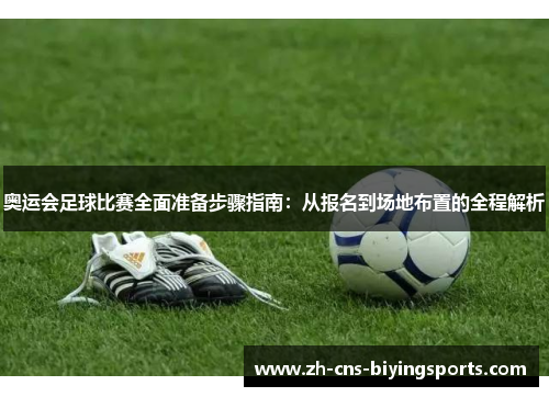 奥运会足球比赛全面准备步骤指南：从报名到场地布置的全程解析