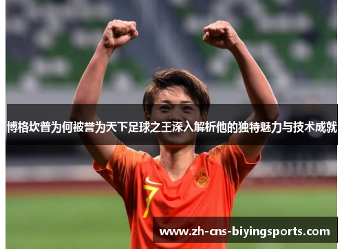 博格坎普为何被誉为天下足球之王深入解析他的独特魅力与技术成就
