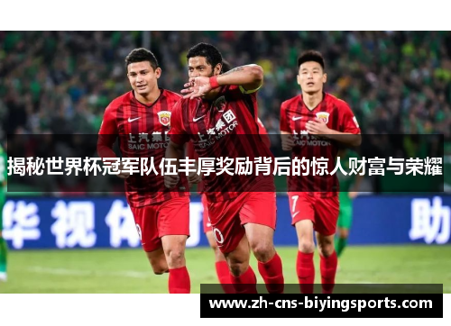 揭秘世界杯冠军队伍丰厚奖励背后的惊人财富与荣耀