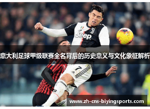 意大利足球甲级联赛全名背后的历史意义与文化象征解析 意大利足球甲级联赛全名背后的历史意义与文化象征解析