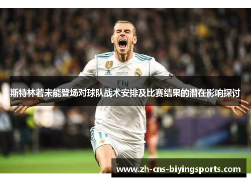 斯特林若未能登场对球队战术安排及比赛结果的潜在影响探讨