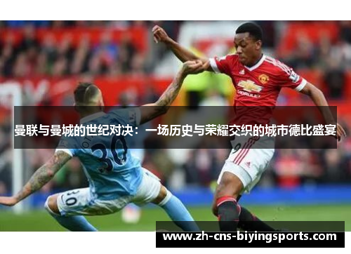 曼联与曼城的世纪对决：一场历史与荣耀交织的城市德比盛宴