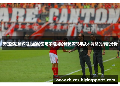 友谊赛进球多背后的秘密与策略揭秘球员表现与战术调整的深度分析
