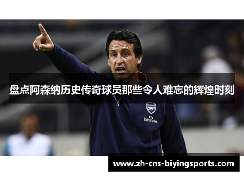 盘点阿森纳历史传奇球员那些令人难忘的辉煌时刻