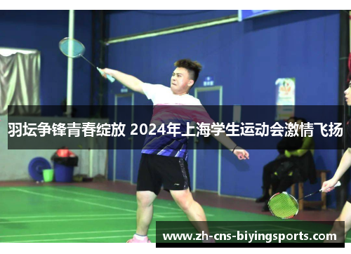 羽坛争锋青春绽放 2024年上海学生运动会激情飞扬