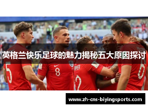 英格兰快乐足球的魅力揭秘五大原因探讨