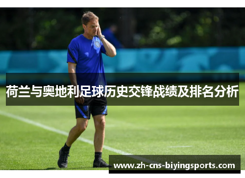 荷兰与奥地利足球历史交锋战绩及排名分析 荷兰与奥地利足球历史交锋战绩及排名分析