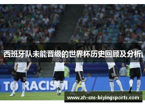 西班牙队未能晋级的世界杯历史回顾及分析