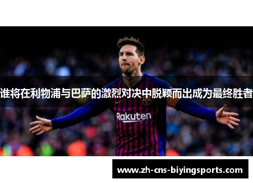 谁将在利物浦与巴萨的激烈对决中脱颖而出成为最终胜者 谁将在利物浦与巴萨的激烈对决中脱颖而出成为最终胜者