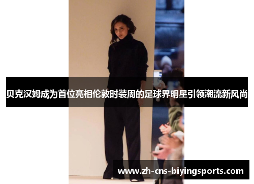 贝克汉姆成为首位亮相伦敦时装周的足球界明星引领潮流新风尚