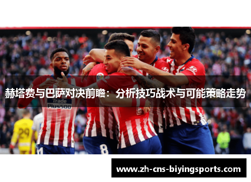 赫塔费与巴萨对决前瞻：分析技巧战术与可能策略走势