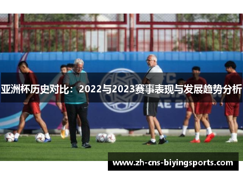 亚洲杯历史对比:2022与2023赛事表现与发展趋势分析 亚洲杯历史对比:2022与2023赛事表现与发展趋势分析